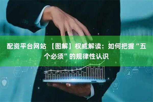 配资平台网站 【图解】权威解读：如何把握“五个必须”的规律性认识