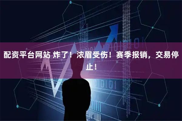 配资平台网站 炸了！浓眉受伤！赛季报销，交易停止！