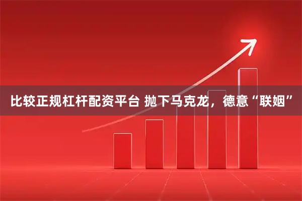 比较正规杠杆配资平台 抛下马克龙，德意“联姻”