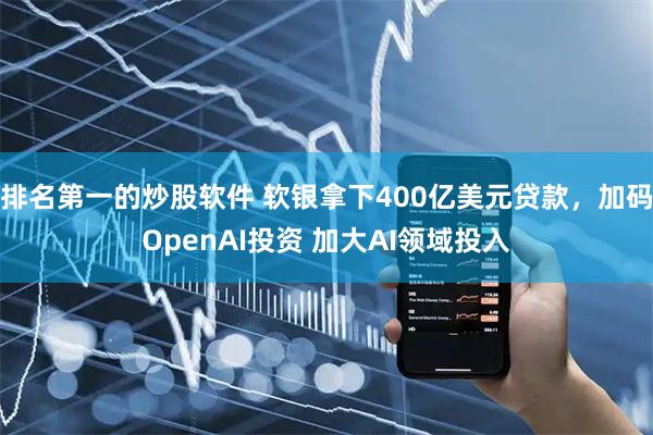 排名第一的炒股软件 软银拿下400亿美元贷款，加码OpenAI投资 加大AI领域投入