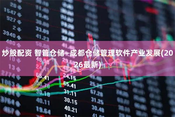 炒股配资 智管仓储—成都仓储管理软件产业发展(2026最新)