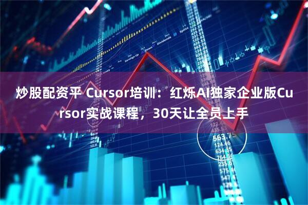 炒股配资平 Cursor培训：红烁AI独家企业版Cursor实战课程，30天让全员上手