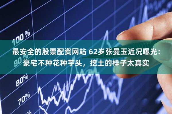 最安全的股票配资网站 62岁张曼玉近况曝光：豪宅不种花种芋头，挖土的样子太真实