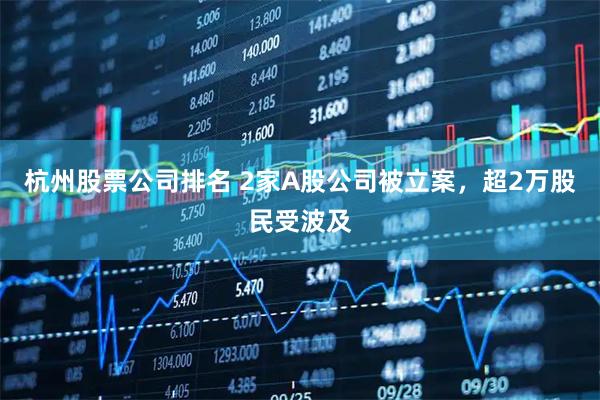 杭州股票公司排名 2家A股公司被立案，超2万股民受波及