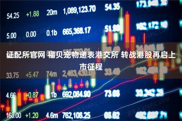 证配所官网 福贝宠物递表港交所 转战港股再启上市征程